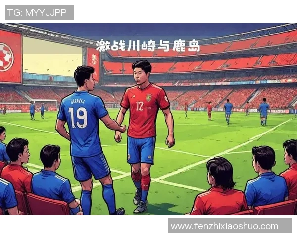 鹿岛鹿角与川崎前锋的激烈对决揭示日职联冠军争夺战的关键时刻